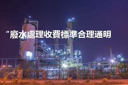 “廢水處理收費標準合理通明，助力綠色環(huán)保事業(yè)蓬勃進展”